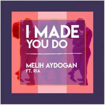 Melih Aydogan feat. Ria - I Made You Do